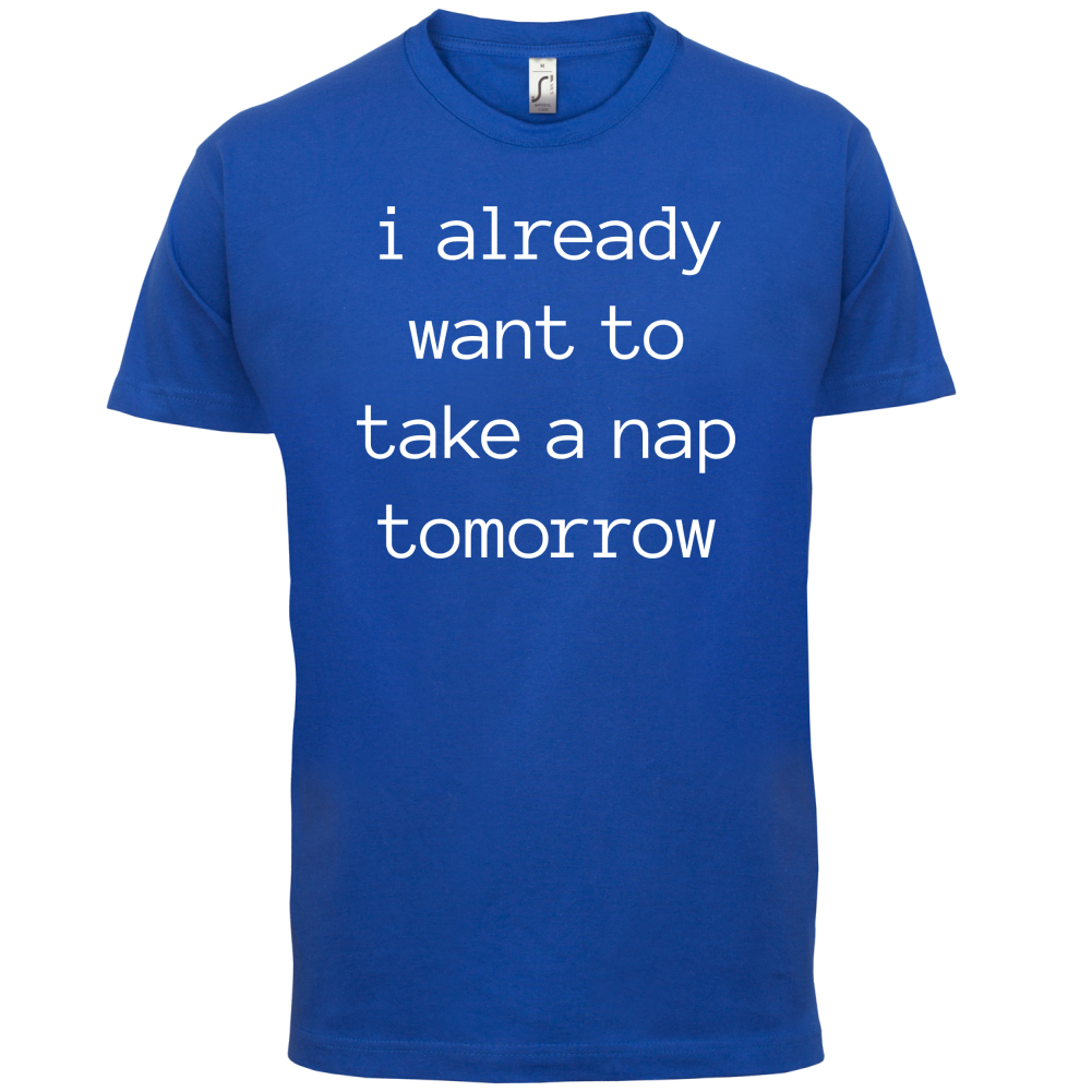 I Want To Nap Tomorrow T Shirt
