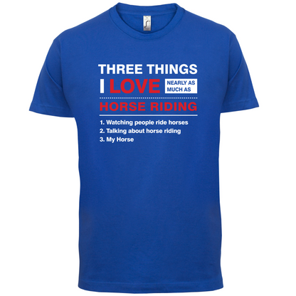 Three Things I Love Nearly As Much As Horse Riding T Shirt
