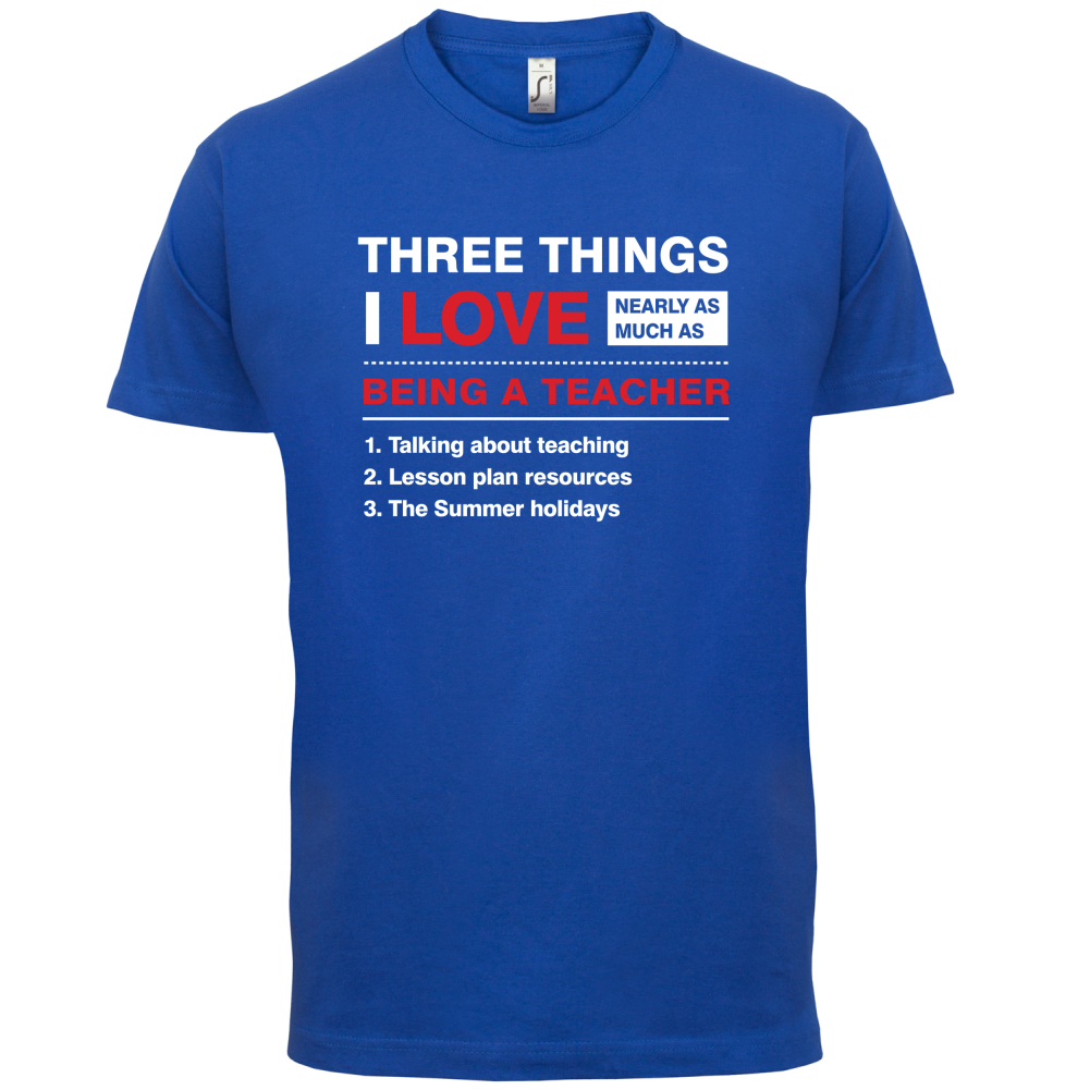 Three Things I Love Nearly As Much As Teaching T Shirt