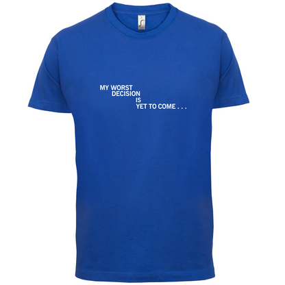 My Worst Decision Is Yet To Come T Shirt