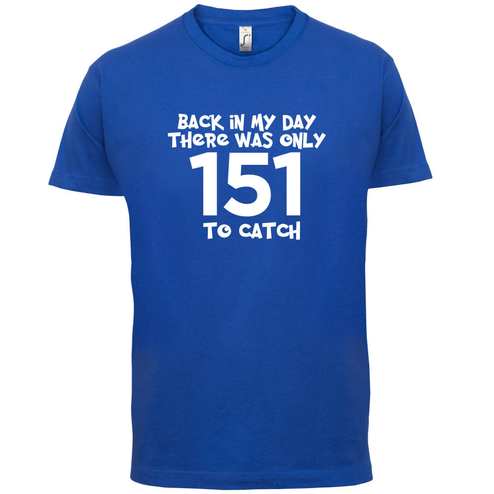 There was Only 151 To Catch T Shirt