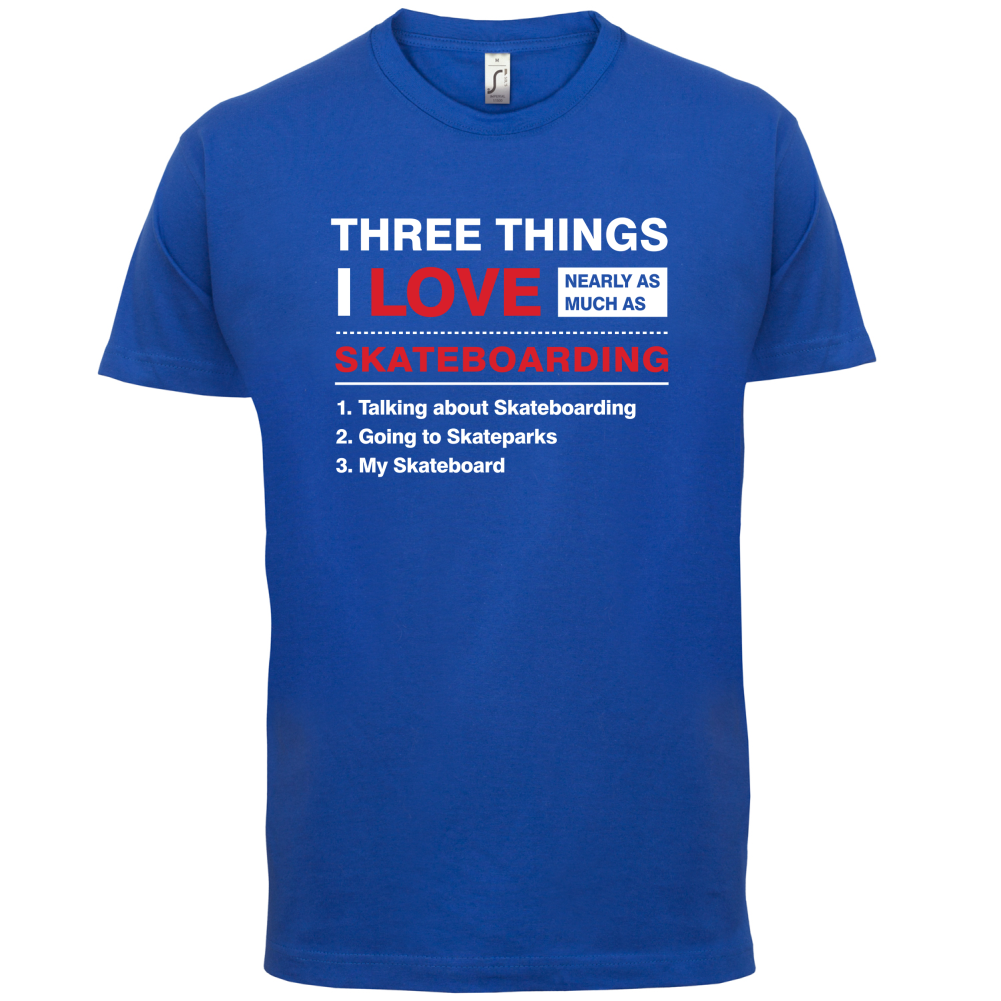 Three Things I Love Nearly As Much As Skateboarding T Shirt