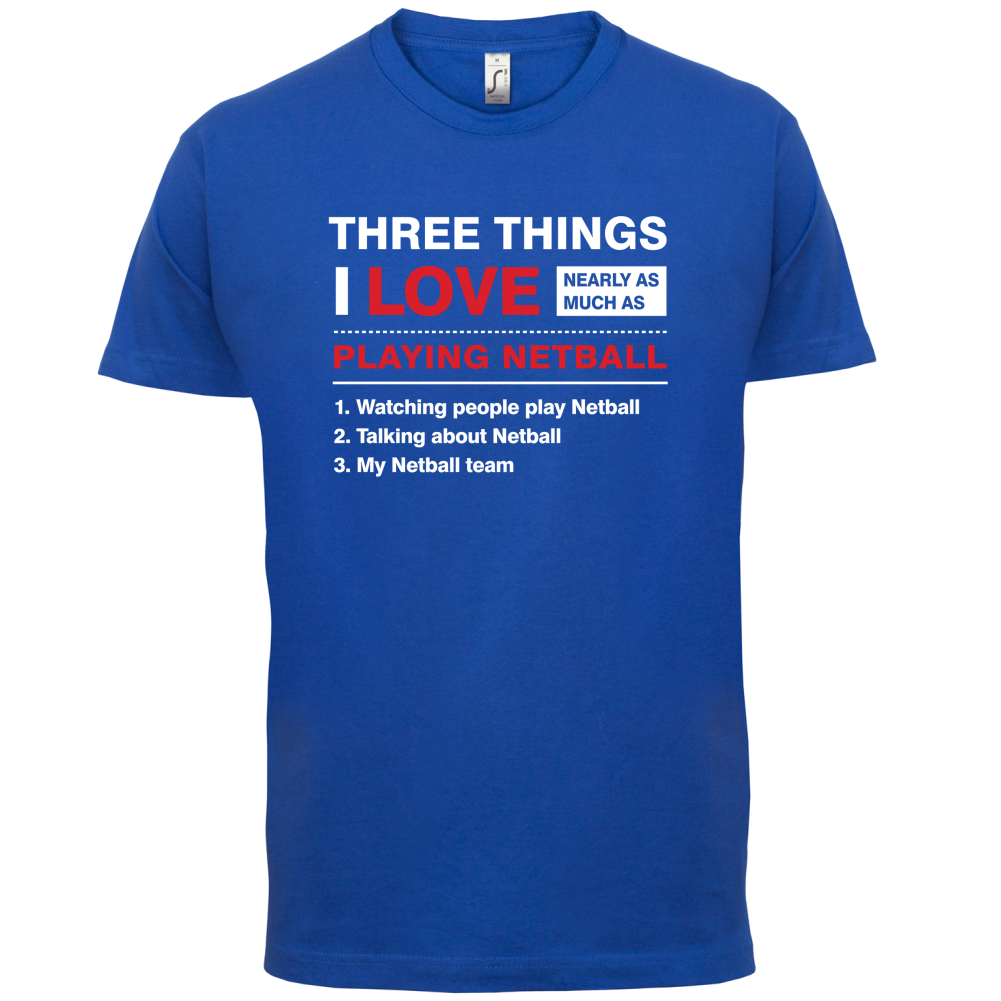 Three Things I Love Nearly As Much As Netball T Shirt