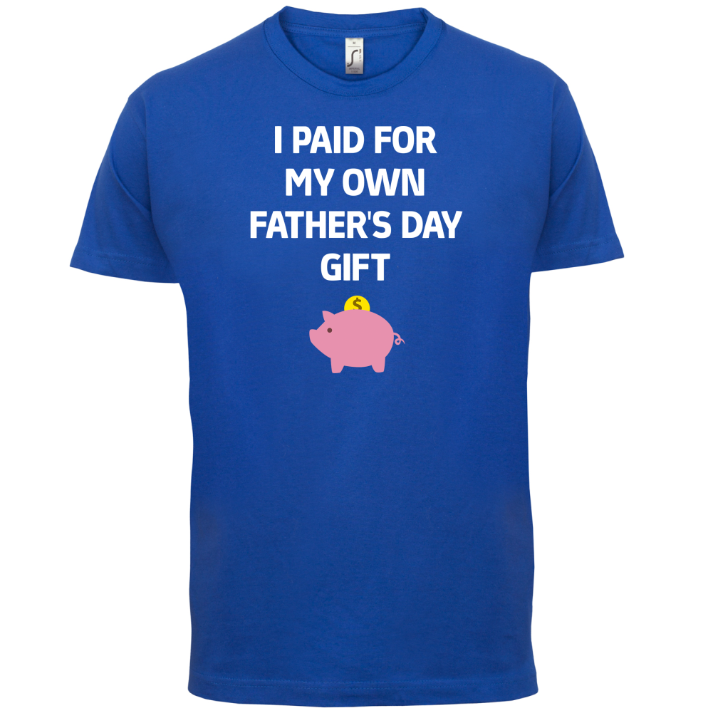 Paid For My Own Fathers Day Gift T Shirt