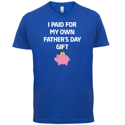 Paid For My Own Fathers Day Gift T Shirt