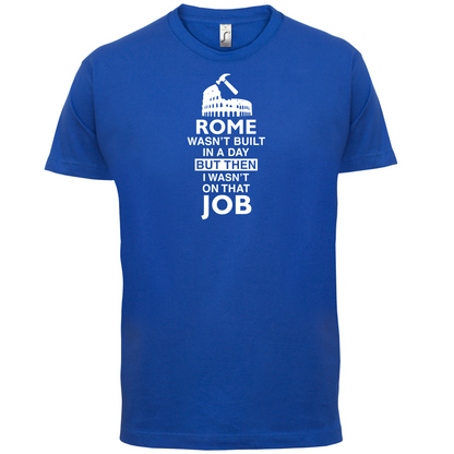 Rome Wasn't Built in a Day (I Wasn't there) T Shirt
