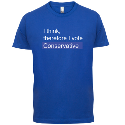 I think, therefore I vote Conservative T Shirt