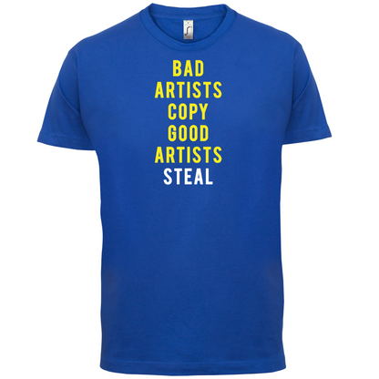 Bad Artists Copy, Good Artists Steal T Shirt