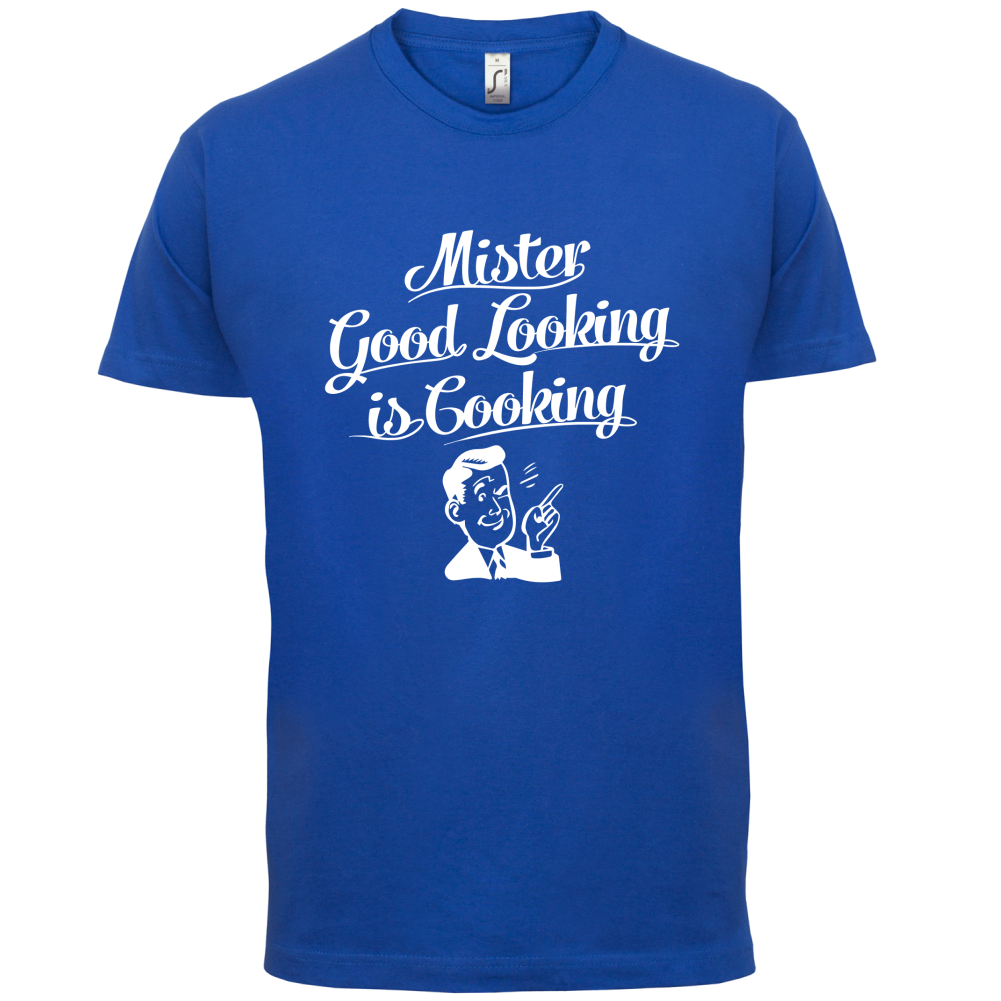 Mr Good Looking Is Cooking T Shirt