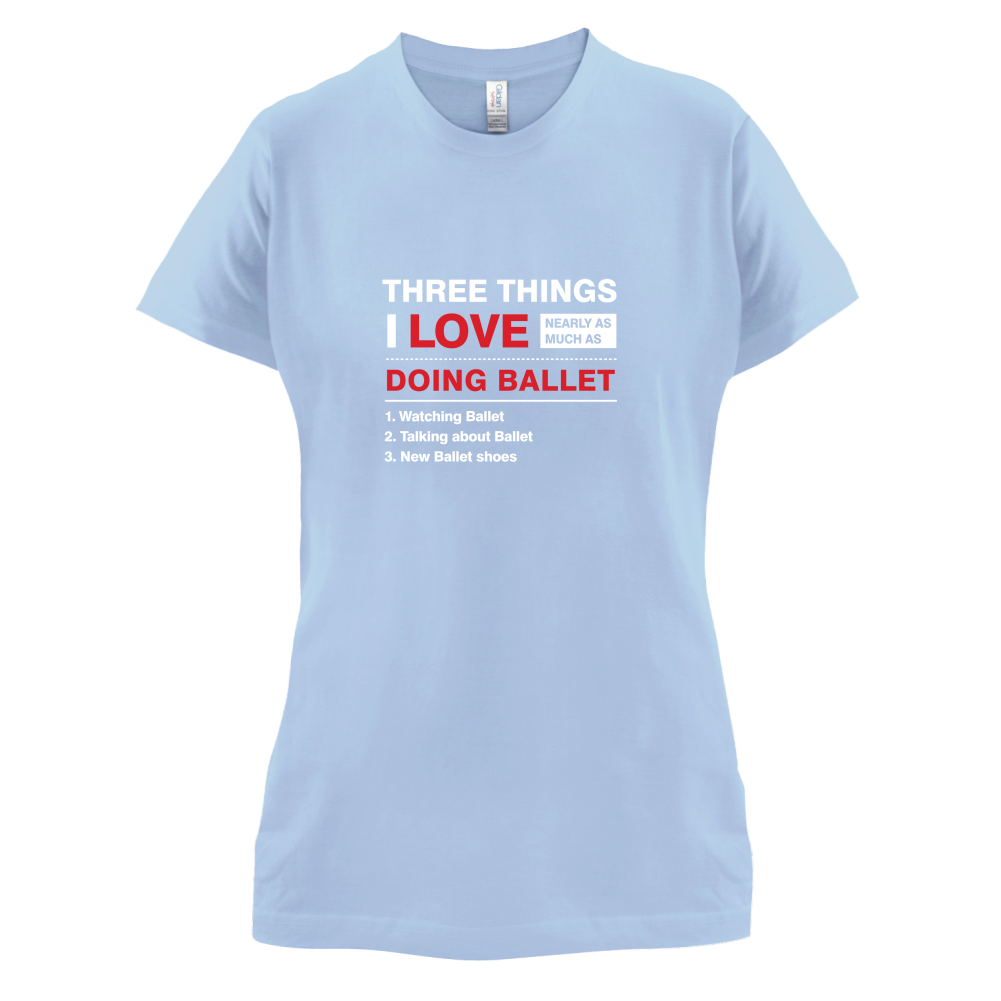 Three Things I Love Nearly As Much As Ballet T Shirt