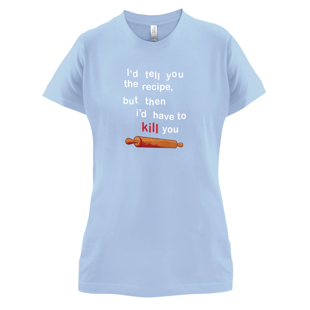 I'd Tell You The Recipe But I'd Have To Kill You T Shirt