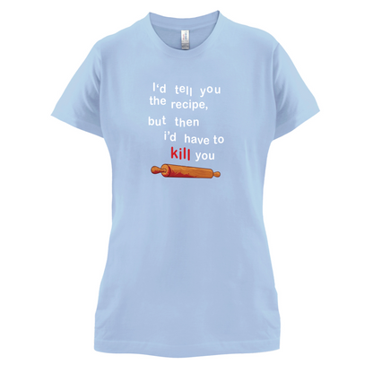 I'd Tell You The Recipe But I'd Have To Kill You T Shirt