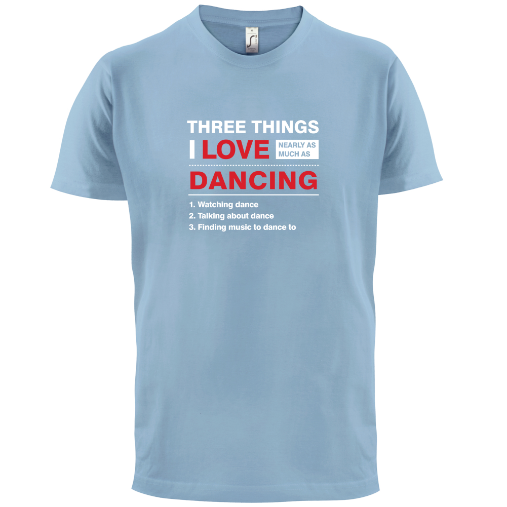 Three Things I Love Nearly As Much As Dancing T Shirt