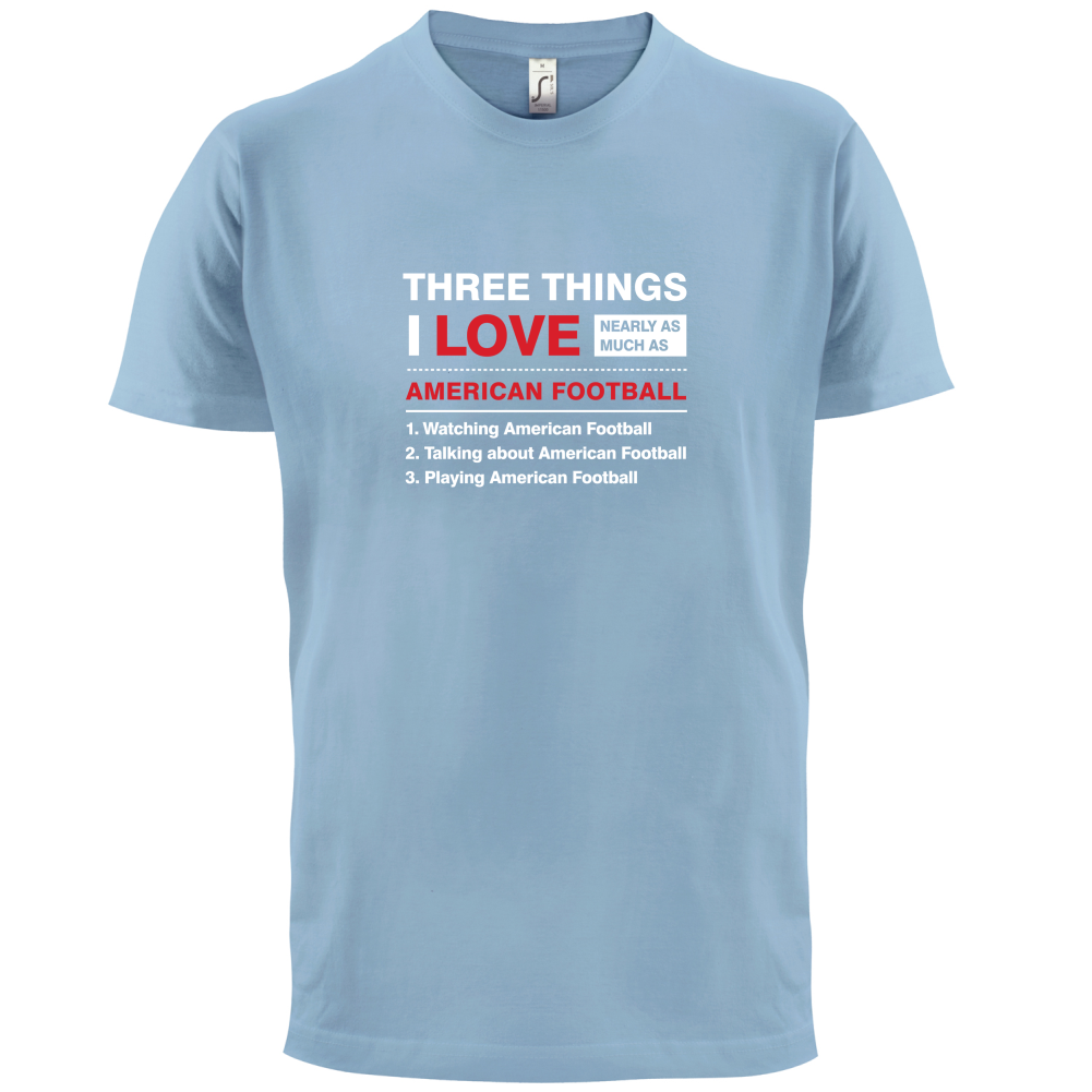 Three Things I Love Nearly As Much As American Football T Shirt