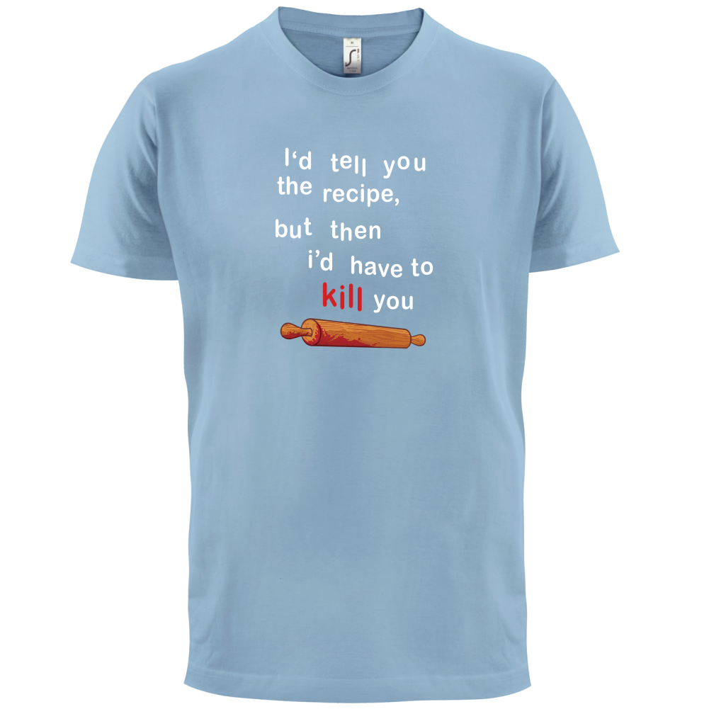 I'd Tell You The Recipe But I'd Have To Kill You T Shirt