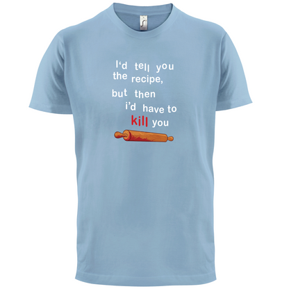 I'd Tell You The Recipe But I'd Have To Kill You T Shirt
