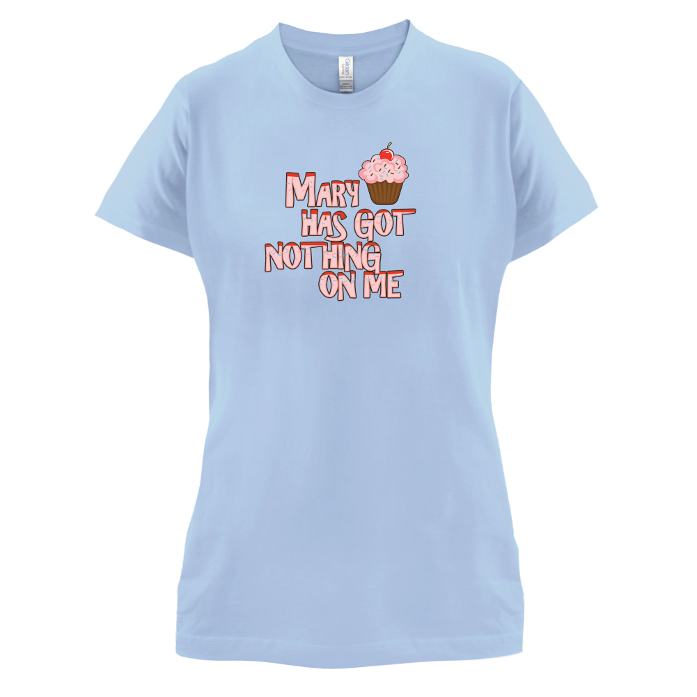 Mary Has Got Nothing On Me T Shirt