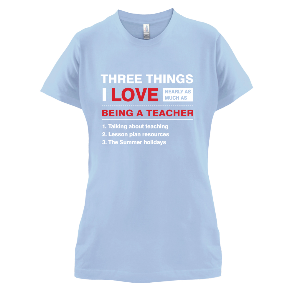 Three Things I Love Nearly As Much As Teaching T Shirt