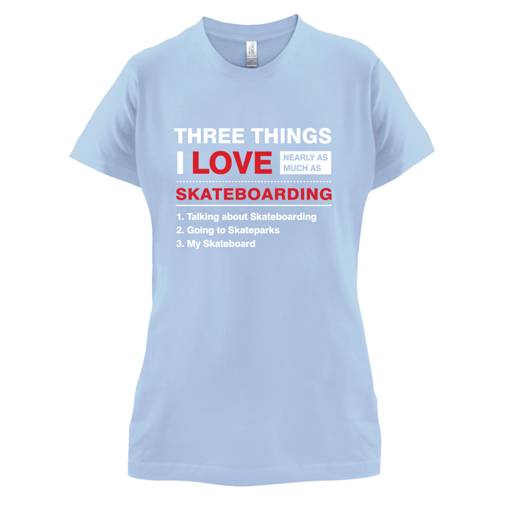 Three Things I Love Nearly As Much As Skateboarding T Shirt