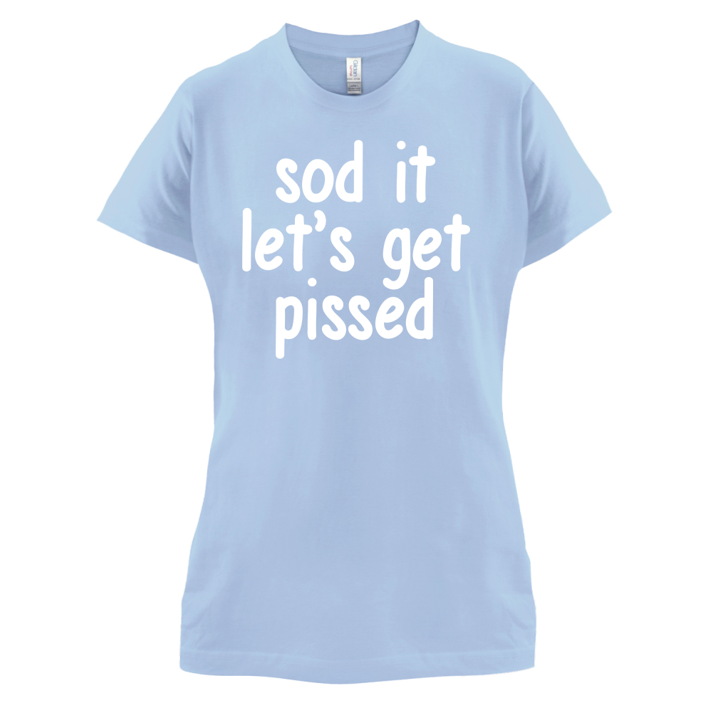 Sod It Let's Get Pissed T Shirt