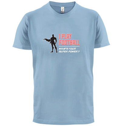 I Play Football Whats Your Super Power MALE Design T Shirt