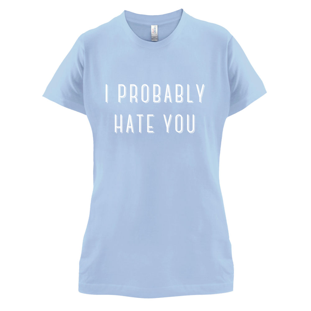 I Probably Hate You T Shirt