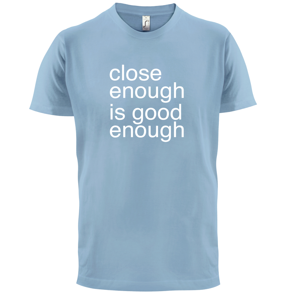 Close Enough Is Good Enough T Shirt