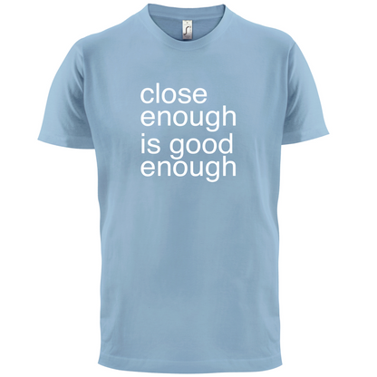 Close Enough Is Good Enough T Shirt