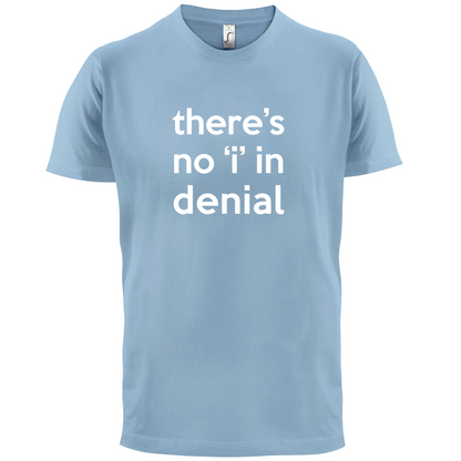 There's No 'I' In Denial T Shirt