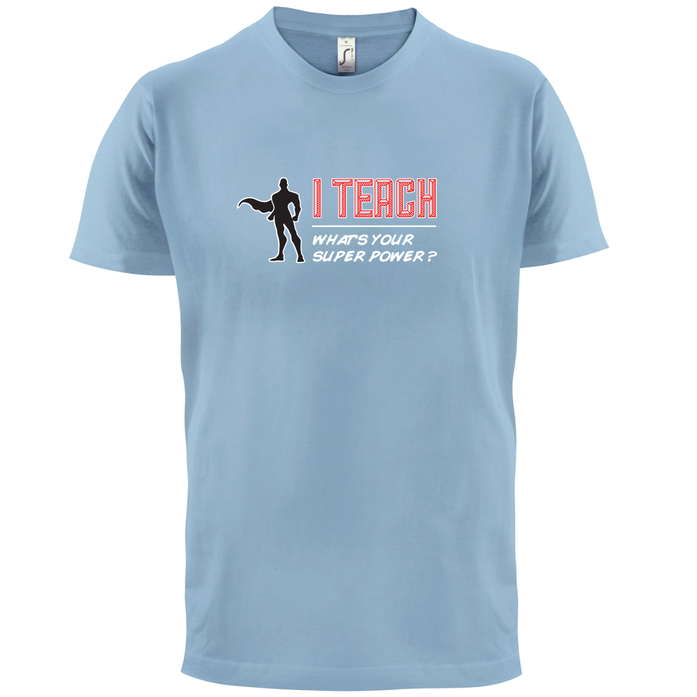 I Teach What's Your Super Power MALE Design T Shirt