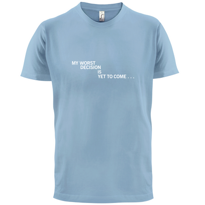 My Worst Decision Is Yet To Come T Shirt