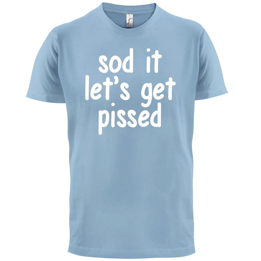 Sod It Let's Get Pissed T Shirt