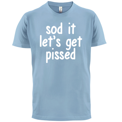 Sod It Let's Get Pissed T Shirt
