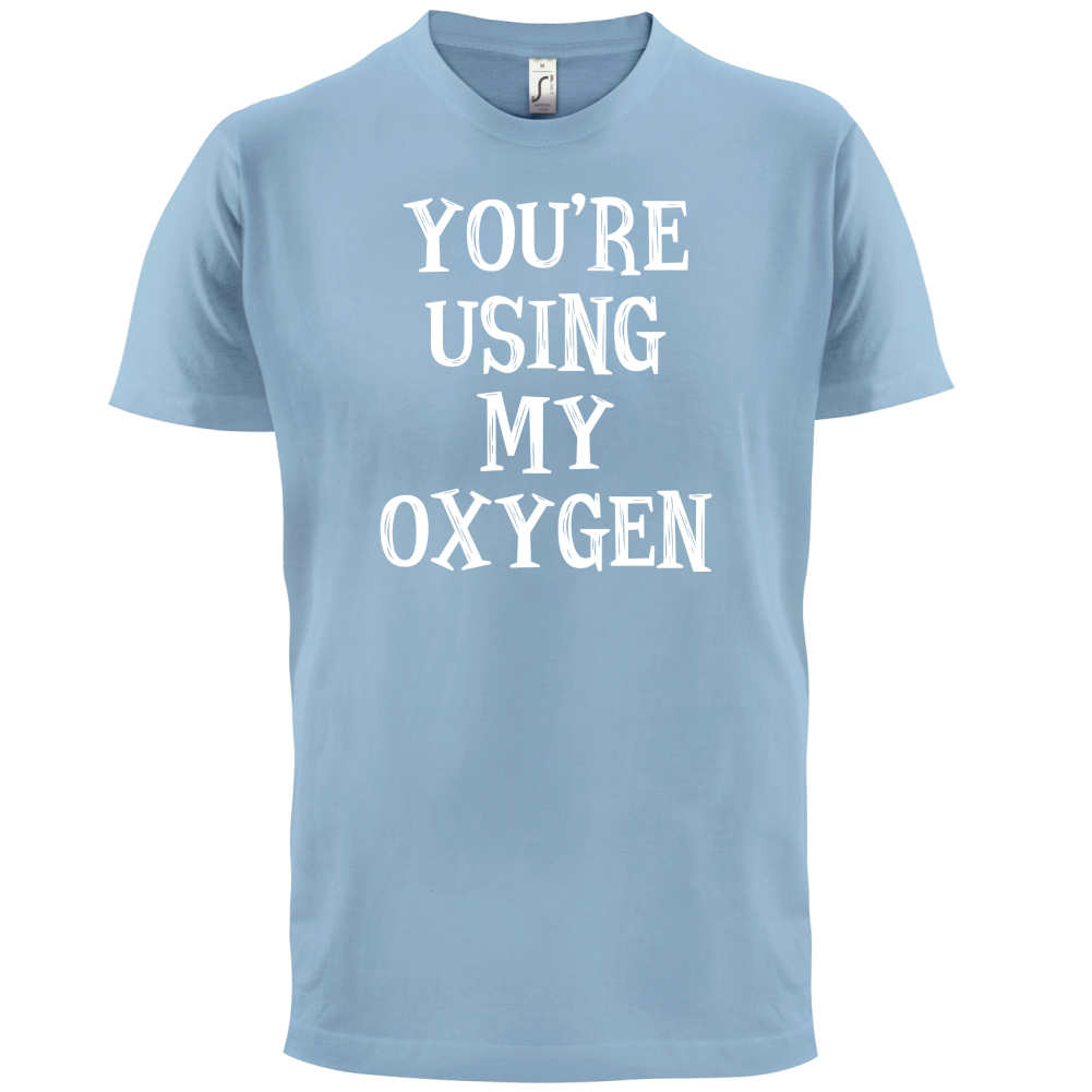 You're Using My Oxygen T Shirt
