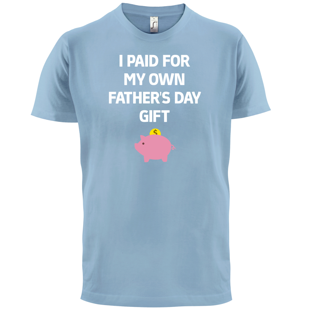Paid For My Own Fathers Day Gift T Shirt