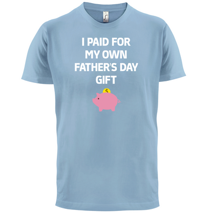 Paid For My Own Fathers Day Gift T Shirt
