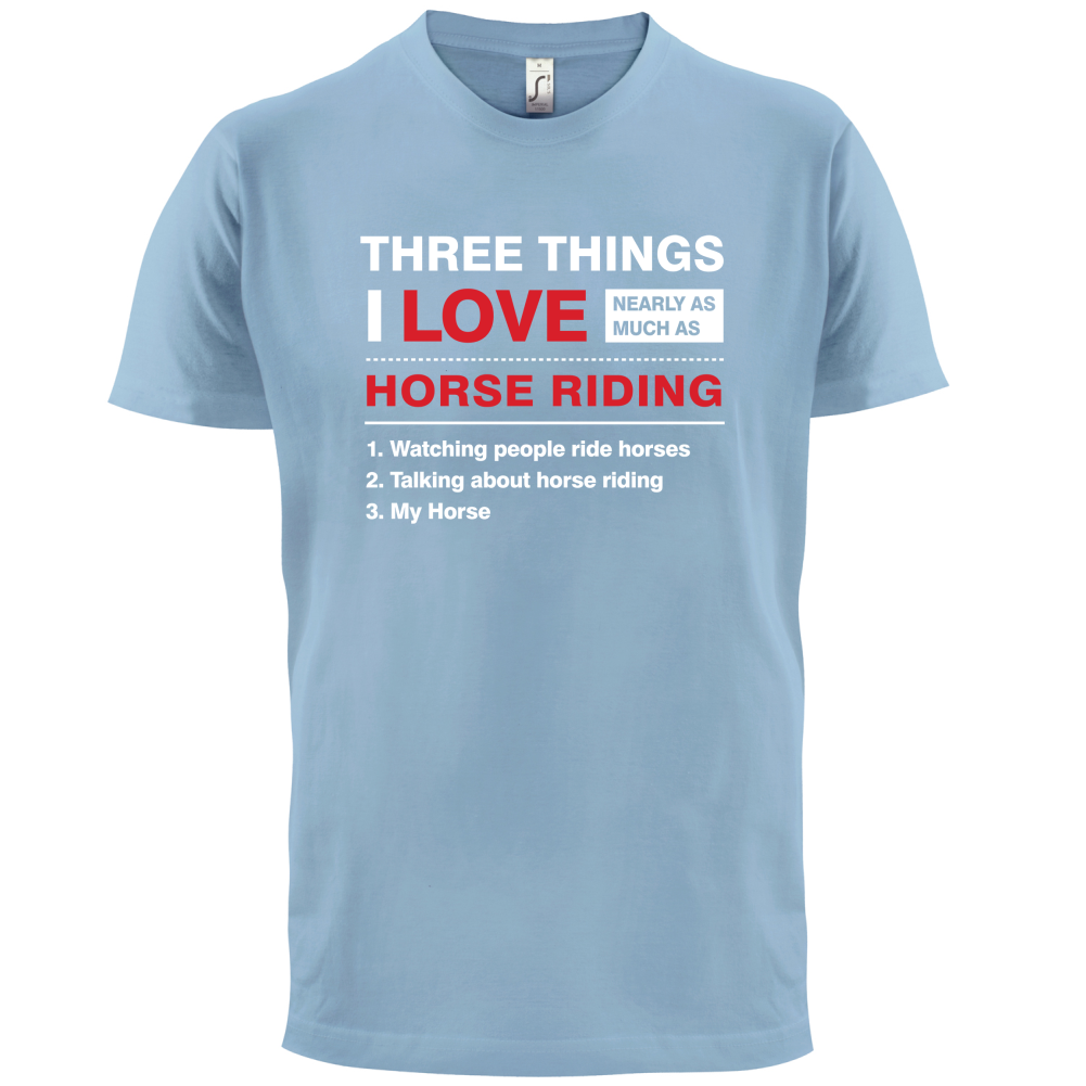 Three Things I Love Nearly As Much As Horse Riding T Shirt