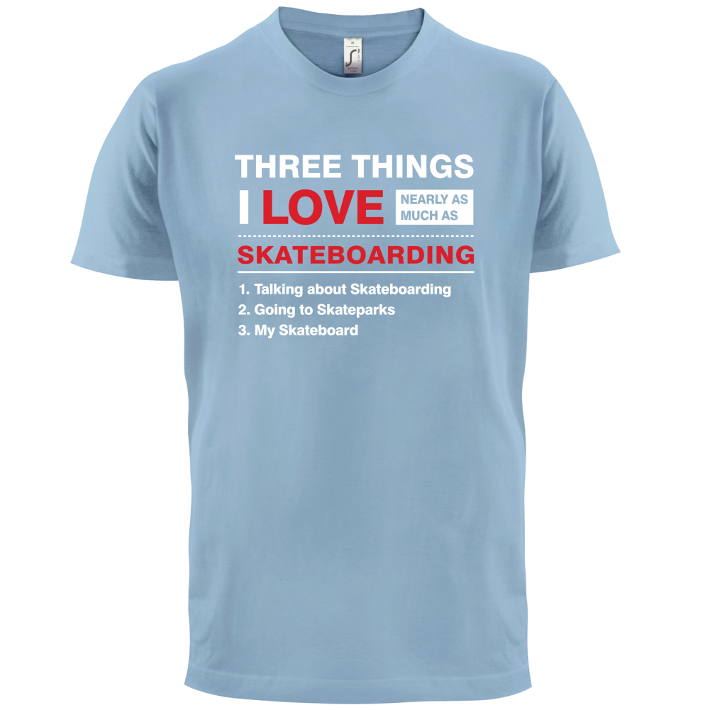 Three Things I Love Nearly As Much As Skateboarding T Shirt