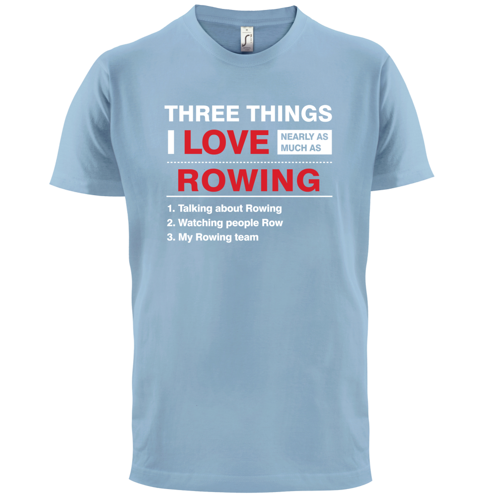 Three Things I Love Nearly As Much As Rowing T Shirt