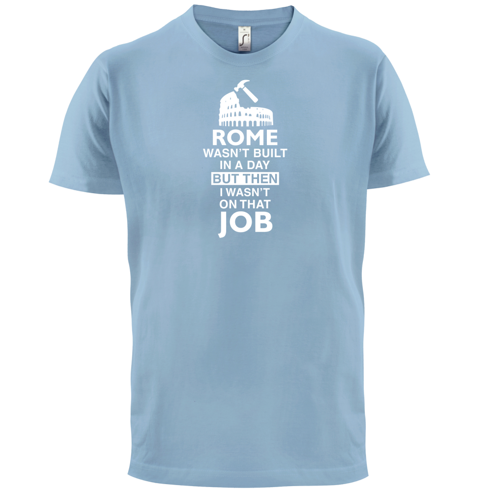 Rome Wasn't Built in a Day (I Wasn't there) T Shirt
