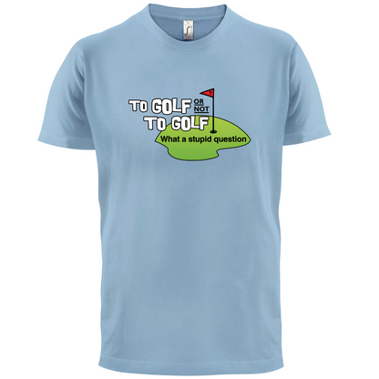 To Golf or Not to Golf, What a Stupid Question T Shirt