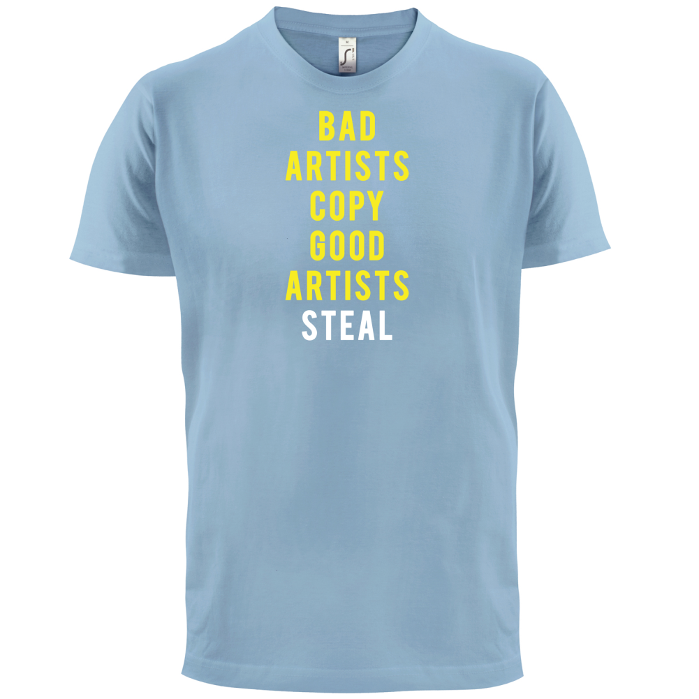 Bad Artists Copy, Good Artists Steal T Shirt