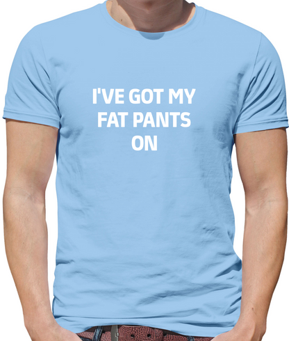 I've Got My Fat Pants On T Shirt