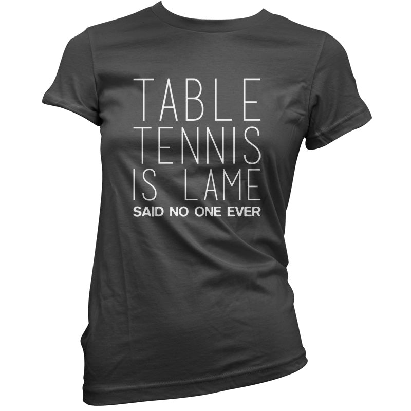 Table Tennis Is Lame Said No One Ever T Shirt