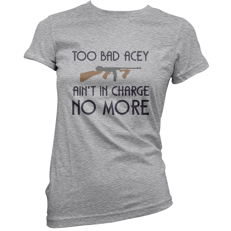 Too Bad Acey Aint In Charge No More T Shirt