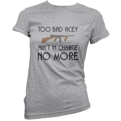 Too Bad Acey Aint In Charge No More T Shirt