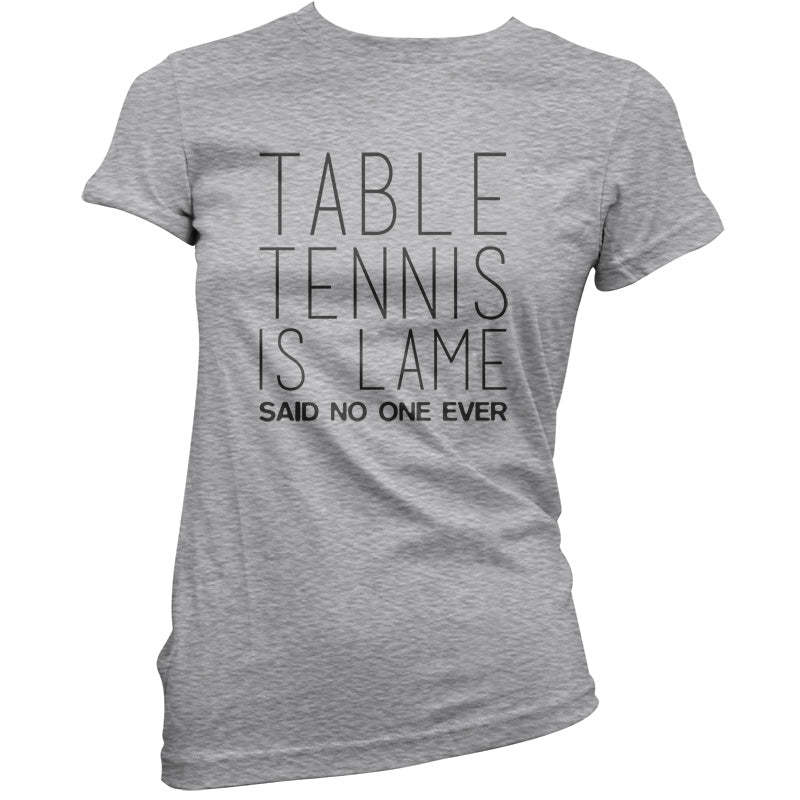 Table Tennis Is Lame Said No One Ever T Shirt