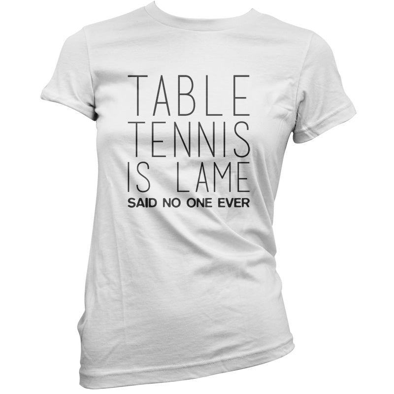 Table Tennis Is Lame Said No One Ever T Shirt