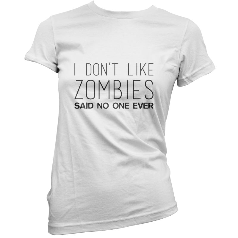I Don't Like Zombies Said No One Ever T Shirt